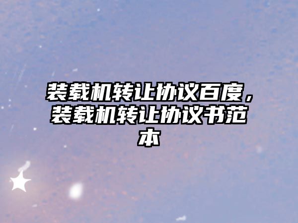 裝載機(jī)轉(zhuǎn)讓協(xié)議百度，裝載機(jī)轉(zhuǎn)讓協(xié)議書(shū)范本