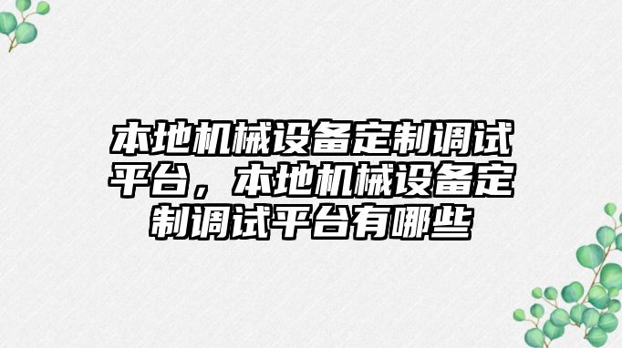 本地機械設(shè)備定制調(diào)試平臺，本地機械設(shè)備定制調(diào)試平臺有哪些