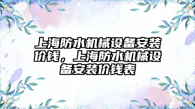 上海防水機械設備安裝價錢，上海防水機械設備安裝價錢表