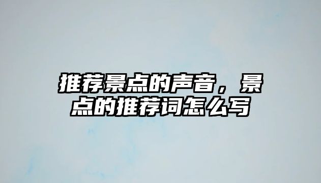 推薦景點(diǎn)的聲音，景點(diǎn)的推薦詞怎么寫