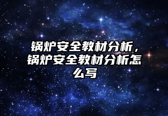 鍋爐安全教材分析，鍋爐安全教材分析怎么寫