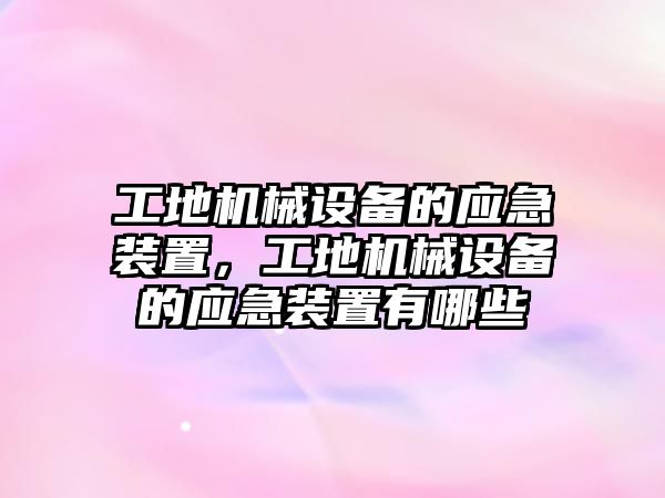 工地機(jī)械設(shè)備的應(yīng)急裝置，工地機(jī)械設(shè)備的應(yīng)急裝置有哪些