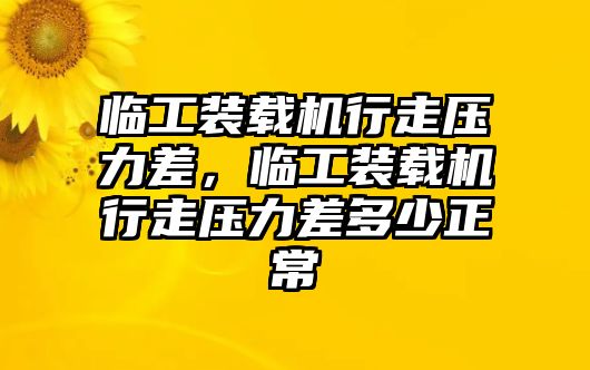 臨工裝載機(jī)行走壓力差，臨工裝載機(jī)行走壓力差多少正常