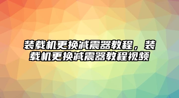 裝載機(jī)更換減震器教程，裝載機(jī)更換減震器教程視頻