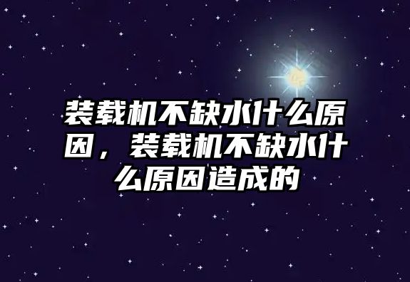 裝載機(jī)不缺水什么原因，裝載機(jī)不缺水什么原因造成的