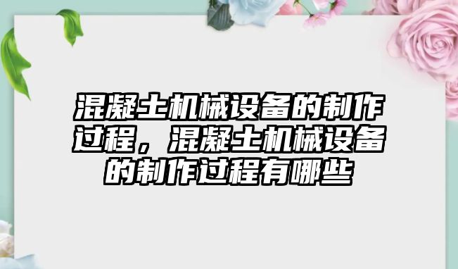 混凝土機(jī)械設(shè)備的制作過(guò)程，混凝土機(jī)械設(shè)備的制作過(guò)程有哪些