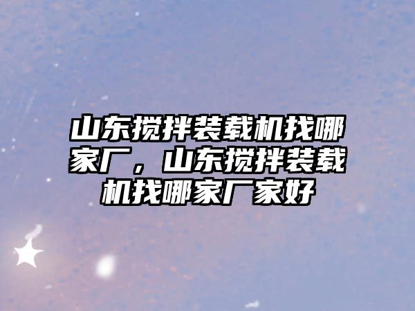 山東攪拌裝載機(jī)找哪家廠，山東攪拌裝載機(jī)找哪家廠家好