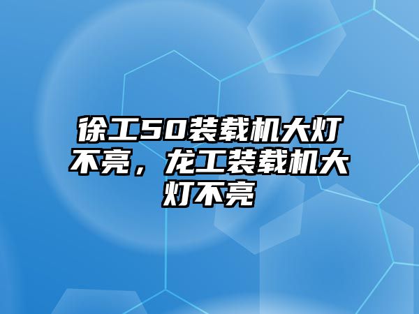 徐工50裝載機大燈不亮，龍工裝載機大燈不亮