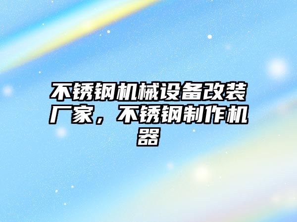 不銹鋼機械設(shè)備改裝廠家，不銹鋼制作機器