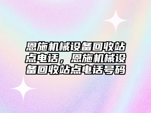 恩施機械設備回收站點電話，恩施機械設備回收站點電話號碼