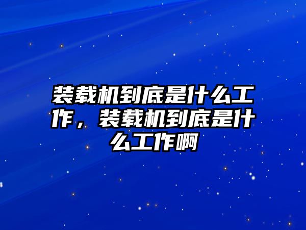 裝載機(jī)到底是什么工作，裝載機(jī)到底是什么工作啊