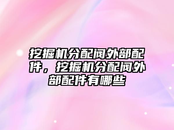 挖掘機(jī)分配閥外部配件，挖掘機(jī)分配閥外部配件有哪些