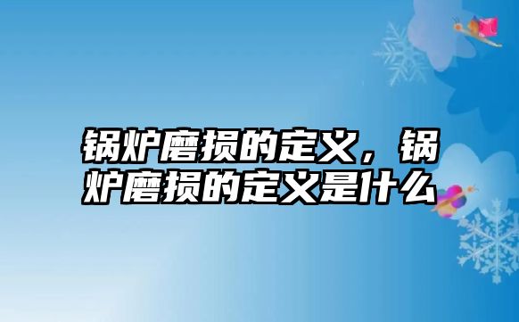 鍋爐磨損的定義，鍋爐磨損的定義是什么