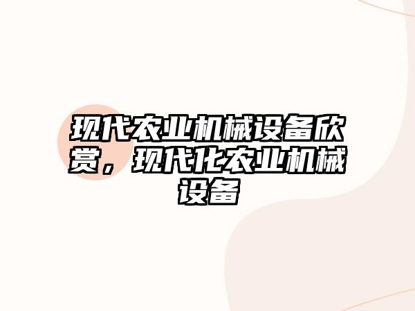 現(xiàn)代農(nóng)業(yè)機(jī)械設(shè)備欣賞，現(xiàn)代化農(nóng)業(yè)機(jī)械設(shè)備