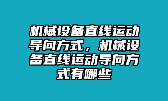 機(jī)械設(shè)備直線運(yùn)動(dòng)導(dǎo)向方式，機(jī)械設(shè)備直線運(yùn)動(dòng)導(dǎo)向方式有哪些