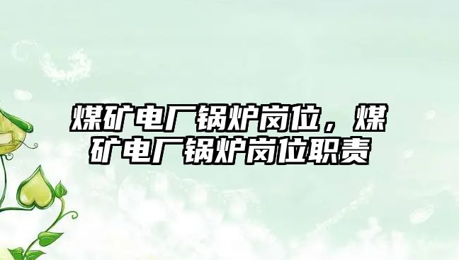 煤礦電廠鍋爐崗位，煤礦電廠鍋爐崗位職責(zé)