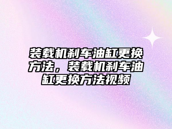 裝載機剎車油缸更換方法，裝載機剎車油缸更換方法視頻