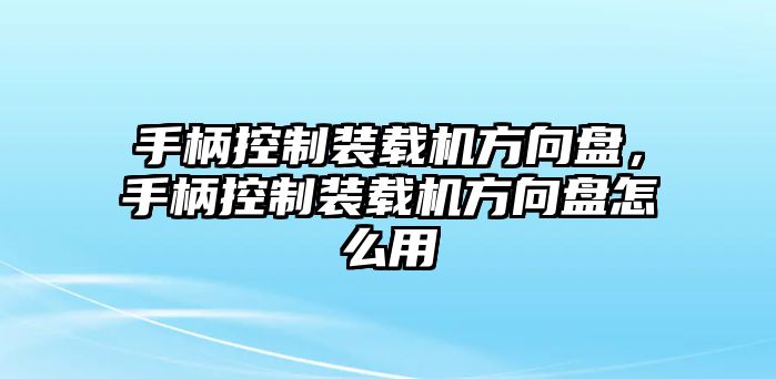 手柄控制裝載機方向盤，手柄控制裝載機方向盤怎么用