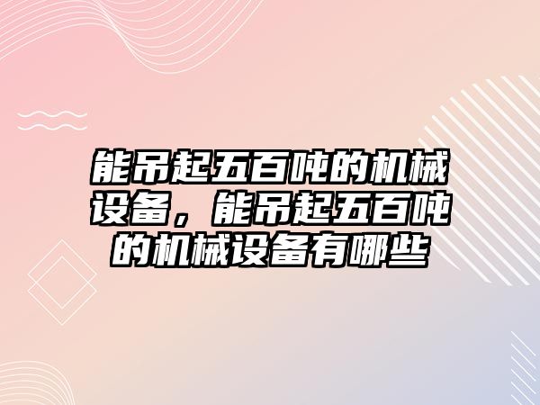 能吊起五百噸的機械設(shè)備，能吊起五百噸的機械設(shè)備有哪些