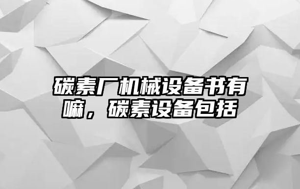 碳素廠機(jī)械設(shè)備書有嘛，碳素設(shè)備包括