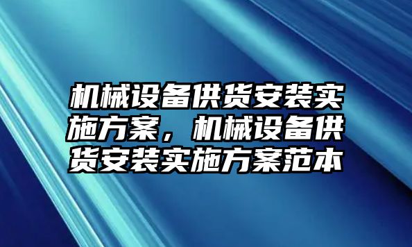 機(jī)械設(shè)備供貨安裝實(shí)施方案，機(jī)械設(shè)備供貨安裝實(shí)施方案范本