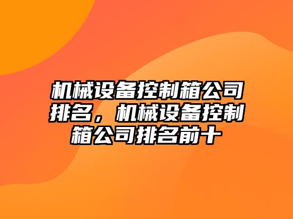 機械設備控制箱公司排名，機械設備控制箱公司排名前十