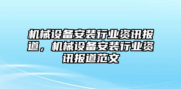 機(jī)械設(shè)備安裝行業(yè)資訊報(bào)道，機(jī)械設(shè)備安裝行業(yè)資訊報(bào)道范文