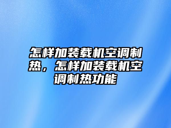 怎樣加裝載機空調(diào)制熱，怎樣加裝載機空調(diào)制熱功能