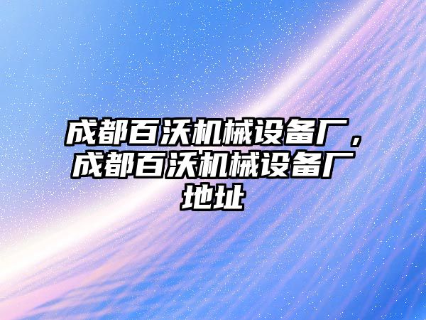 成都百沃機械設(shè)備廠，成都百沃機械設(shè)備廠地址