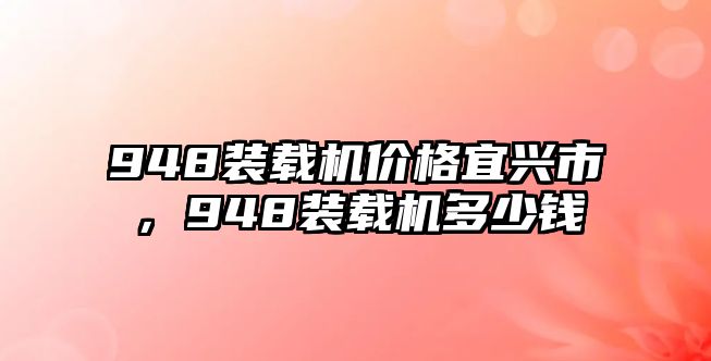 948裝載機價格宜興市，948裝載機多少錢