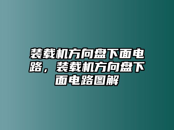 裝載機(jī)方向盤(pán)下面電路，裝載機(jī)方向盤(pán)下面電路圖解