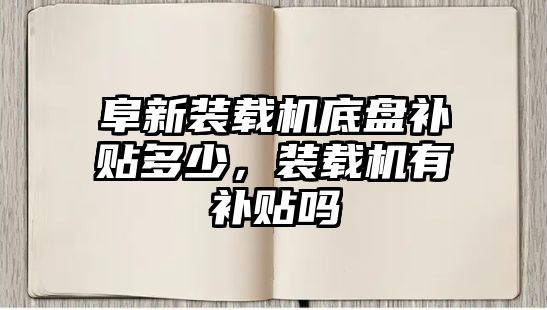 阜新裝載機(jī)底盤(pán)補(bǔ)貼多少，裝載機(jī)有補(bǔ)貼嗎