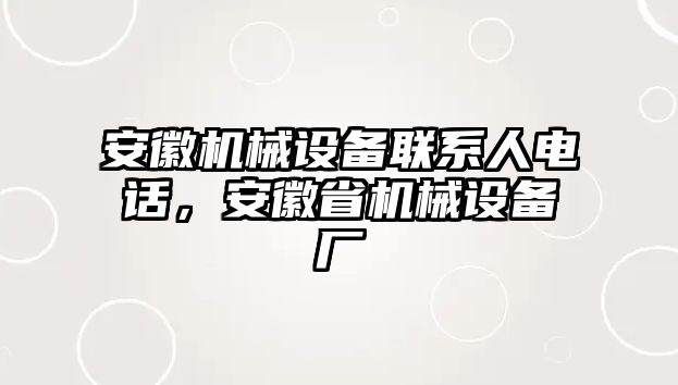 安徽機(jī)械設(shè)備聯(lián)系人電話，安徽省機(jī)械設(shè)備廠