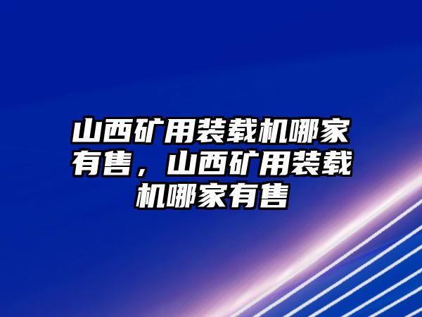 山西礦用裝載機(jī)哪家有售，山西礦用裝載機(jī)哪家有售